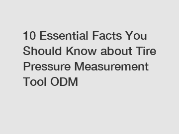 10 Essential Facts You Should Know about Tire Pressure Measurement Tool ODM