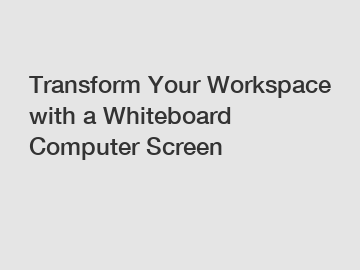 Transform Your Workspace with a Whiteboard Computer Screen