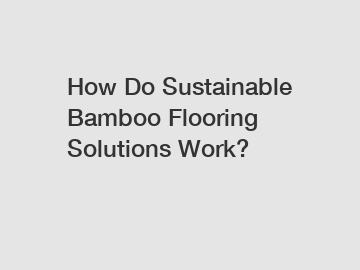 How Do Sustainable Bamboo Flooring Solutions Work?
