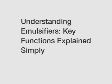 Understanding Emulsifiers: Key Functions Explained Simply