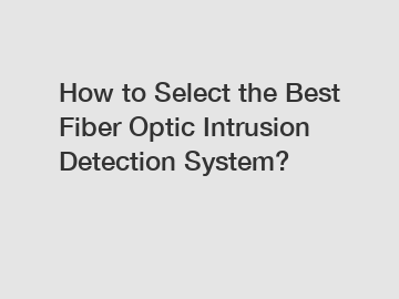 How to Select the Best Fiber Optic Intrusion Detection System?