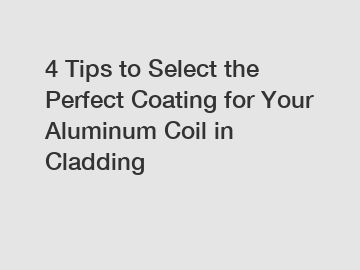 4 Tips to Select the Perfect Coating for Your Aluminum Coil in Cladding