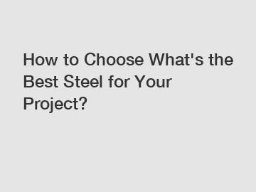 How to Choose What's the Best Steel for Your Project?