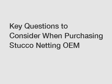 Key Questions to Consider When Purchasing Stucco Netting OEM