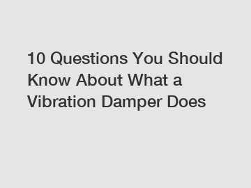 10 Questions You Should Know About What a Vibration Damper Does