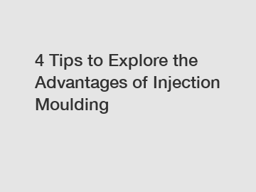 4 Tips to Explore the Advantages of Injection Moulding