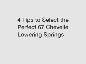 4 Tips to Select the Perfect 67 Chevelle Lowering Springs