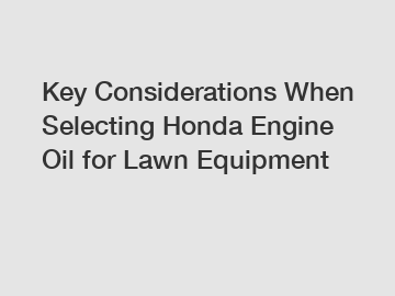 Key Considerations When Selecting Honda Engine Oil for Lawn Equipment