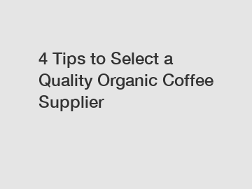 4 Tips to Select a Quality Organic Coffee Supplier