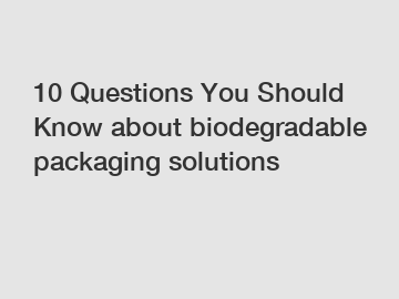 10 Questions You Should Know about biodegradable packaging solutions