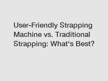 User-Friendly Strapping Machine vs. Traditional Strapping: What's Best?