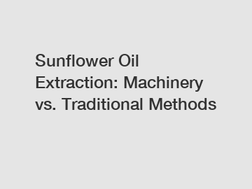 Sunflower Oil Extraction: Machinery vs. Traditional Methods