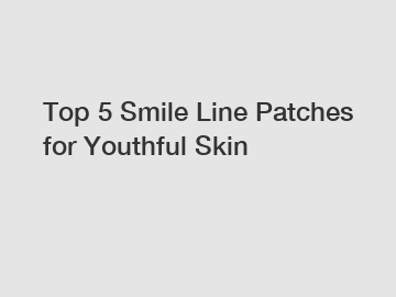 Top 5 Smile Line Patches for Youthful Skin