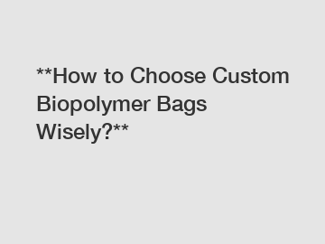 **How to Choose Custom Biopolymer Bags Wisely?**