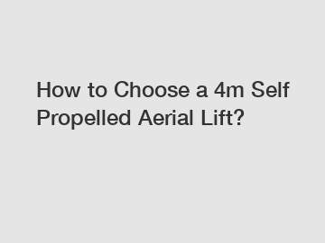 How to Choose a 4m Self Propelled Aerial Lift?