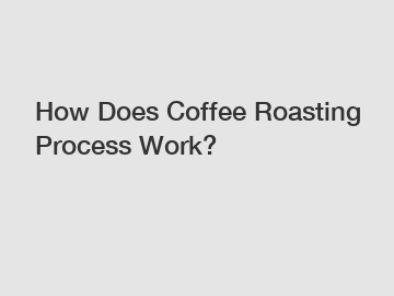 How Does Coffee Roasting Process Work?