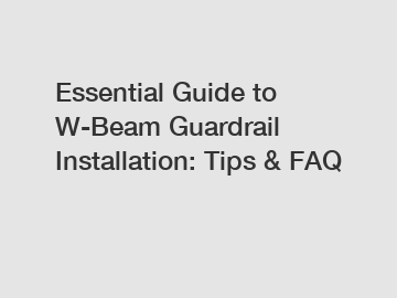 Essential Guide to W-Beam Guardrail Installation: Tips & FAQ