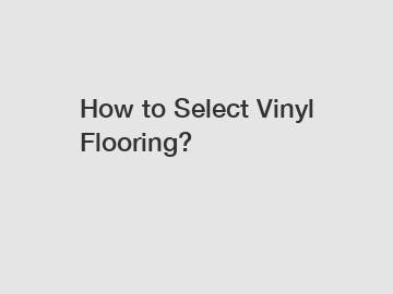 How to Select Vinyl Flooring?