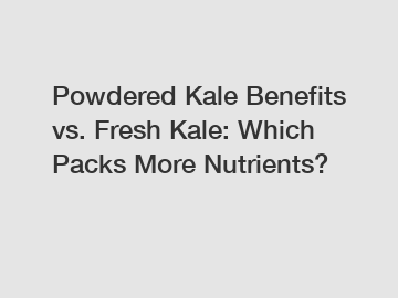 Powdered Kale Benefits vs. Fresh Kale: Which Packs More Nutrients?