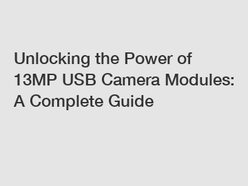 Unlocking the Power of 13MP USB Camera Modules: A Complete Guide