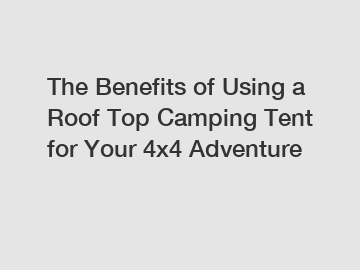 The Benefits of Using a Roof Top Camping Tent for Your 4x4 Adventure