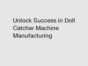 Unlock Success in Doll Catcher Machine Manufacturing