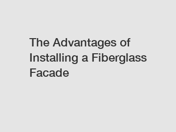 The Advantages of Installing a Fiberglass Facade