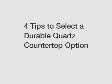 4 Tips to Select a Durable Quartz Countertop Option