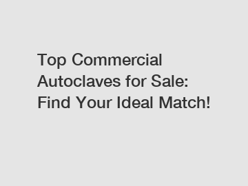 Top Commercial Autoclaves for Sale: Find Your Ideal Match!