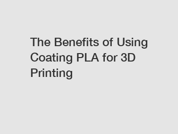 The Benefits of Using Coating PLA for 3D Printing