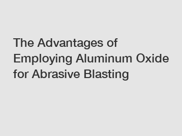 The Advantages of Employing Aluminum Oxide for Abrasive Blasting