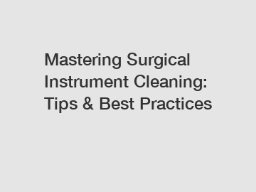 Mastering Surgical Instrument Cleaning: Tips & Best Practices