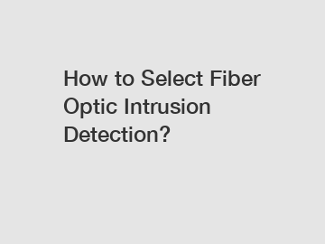 How to Select Fiber Optic Intrusion Detection?