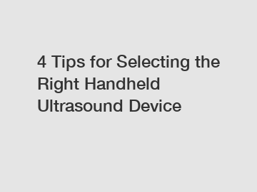 4 Tips for Selecting the Right Handheld Ultrasound Device