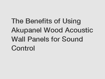 The Benefits of Using Akupanel Wood Acoustic Wall Panels for Sound Control