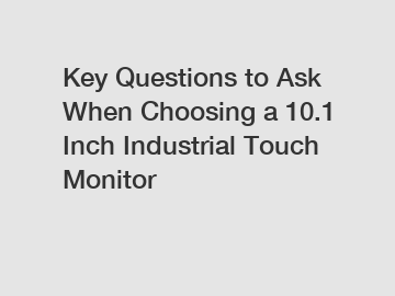 Key Questions to Ask When Choosing a 10.1 Inch Industrial Touch Monitor