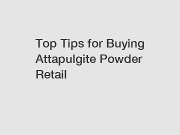 Top Tips for Buying Attapulgite Powder Retail