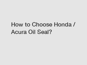 How to Choose Honda / Acura Oil Seal?