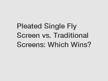Pleated Single Fly Screen vs. Traditional Screens: Which Wins? Pleated Single Fly Screen vs. Traditional Screens: Which Wins?