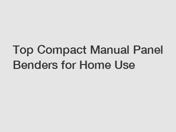 Top Compact Manual Panel Benders for Home Use