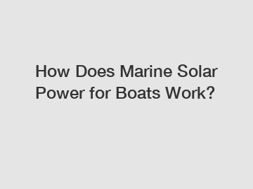 How Does Marine Solar Power for Boats Work?