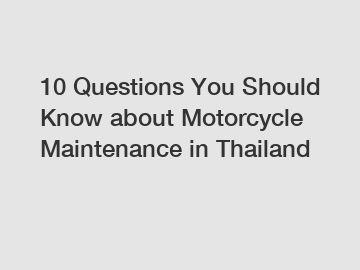 10 Questions You Should Know about Motorcycle Maintenance in Thailand