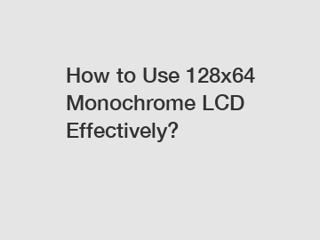 How to Use 128x64 Monochrome LCD Effectively?
