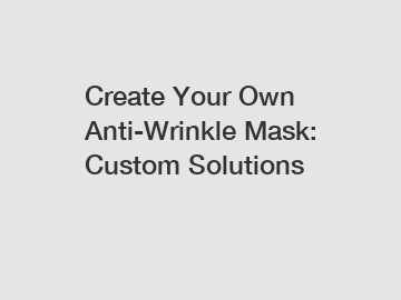 Create Your Own Anti-Wrinkle Mask: Custom Solutions