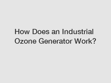 How Does an Industrial Ozone Generator Work?