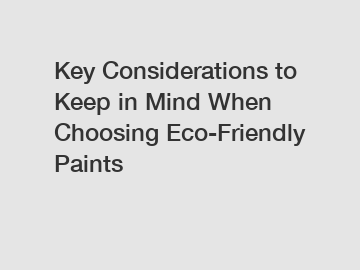 Key Considerations to Keep in Mind When Choosing Eco-Friendly Paints