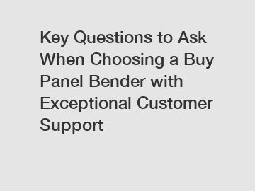 Key Questions to Ask When Choosing a Buy Panel Bender with Exceptional Customer Support