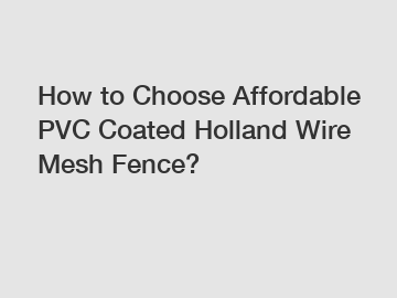 How to Choose Affordable PVC Coated Holland Wire Mesh Fence?