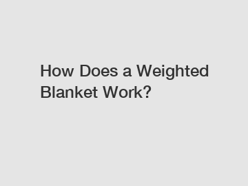 How Does a Weighted Blanket Work?
