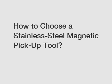 How to Choose a Stainless-Steel Magnetic Pick-Up Tool?